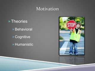 Motivation
Theories
Behavioral
Cognitive
Humanistic
 