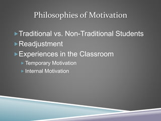 Philosophies of Motivation
Traditional vs. Non-Traditional Students
Readjustment
Experiences in the Classroom
 Temporary Motivation
 Internal Motivation
 