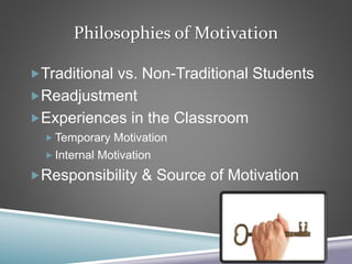 Philosophies of Motivation
Traditional vs. Non-Traditional Students
Readjustment
Experiences in the Classroom
 Temporary Motivation
 Internal Motivation
Responsibility & Source of Motivation
 