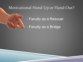 Motivational Hand Up or Hand Out?
Faculty as a Rescuer
Faculty as a Bridge
 