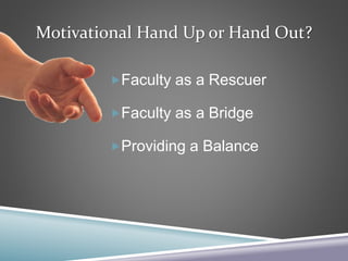 Motivational Hand Up or Hand Out?
Faculty as a Rescuer
Faculty as a Bridge
Providing a Balance
 
