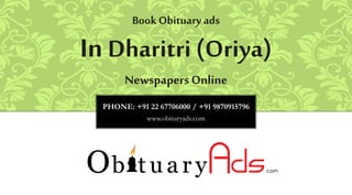 PHONE: +91 22 67706000 / +91 9870915796
www.obituryads.com
BookObituary ads
In Dharitri (Oriya)
Newspapers Online
 