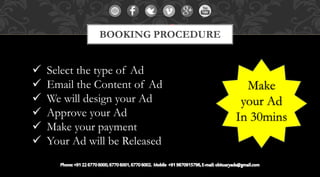  Select the type of Ad
 Email the Content of Ad
 We will design your Ad
 Approve your Ad
 Make your payment
 Your Ad will be Released
BOOKING PROCEDURE
Make
your Ad
In 30mins
 