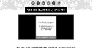 WE BOOK CLASSIFIED LINEAGE ADS
Phone: +91 22 67706000,67706001,6770 6002.Mobile +91 9870915796,E-mail: obituaryads@gmail.com
 