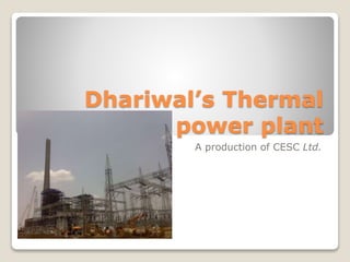 Dhariwal’s Thermal 
power plant 
A production of CESC Ltd. 
 