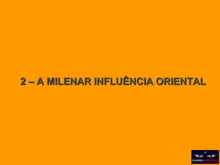 2 – A MILENAR INFLUÊNCIA ORIENTAL 