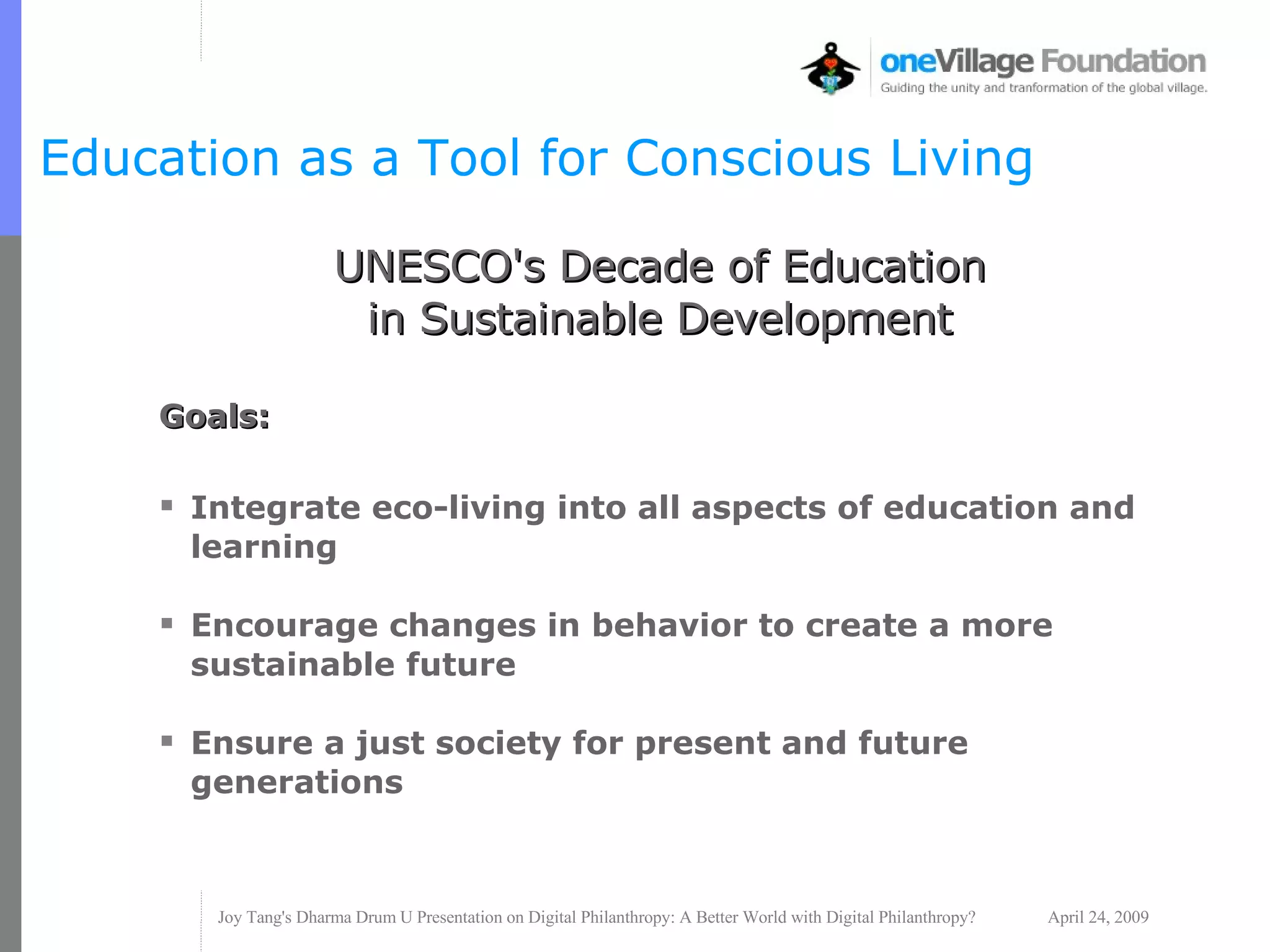 Education as a Tool for Conscious Living UNESCO's Decade of Education  in Sustainable Development  Goals: Integrate eco-living into all aspects of education and learning Encourage changes in behavior to create a more sustainable future Ensure a just society for present and future generations 