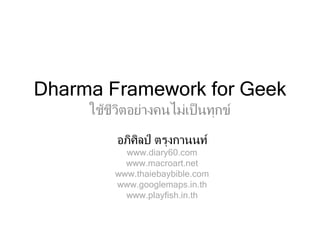 Dharma Framework for Geek ใช้ชีวิตอย่างคนไม่เป็นทุกข์ อภิศิลป์ ตรุงกานนท์ www.diary60.com www.macroart.net www.thaiebaybible.com www.googlemaps.in.th www.playfish.in.th 