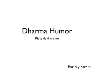 Dharma Humor
Ríete de ti mismo
Por ti y para ti
 