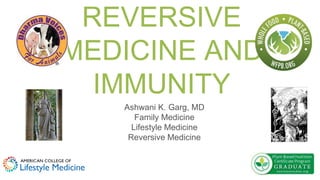 REVERSIVE
MEDICINE AND
IMMUNITY
Ashwani K. Garg, MD
Family Medicine
Lifestyle Medicine
Reversive Medicine
 