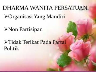 Organisasi Yang Mandiri
Non Partisipan
Tidak Terikat Pada Partai
Politik
DHARMA WANITA PERSATUAN
 