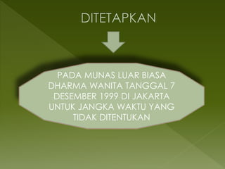 PADA MUNAS LUAR BIASA
DHARMA WANITA TANGGAL 7
DESEMBER 1999 DI JAKARTA
UNTUK JANGKA WAKTU YANG
TIDAK DITENTUKAN
 