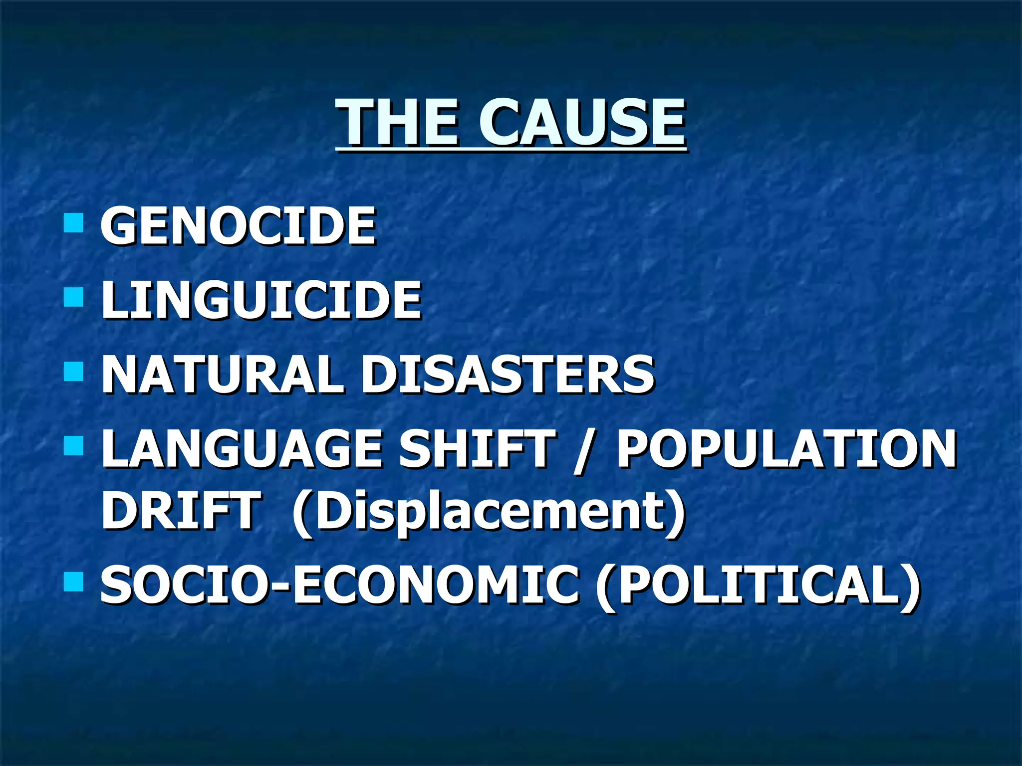 THE CAUSE GENOCIDE LINGUICIDE NATURAL DISASTERS LANGUAGE SHIFT / POPULATION DRIFT  (Displacement) SOCIO-ECONOMIC (POLITICAL) 
