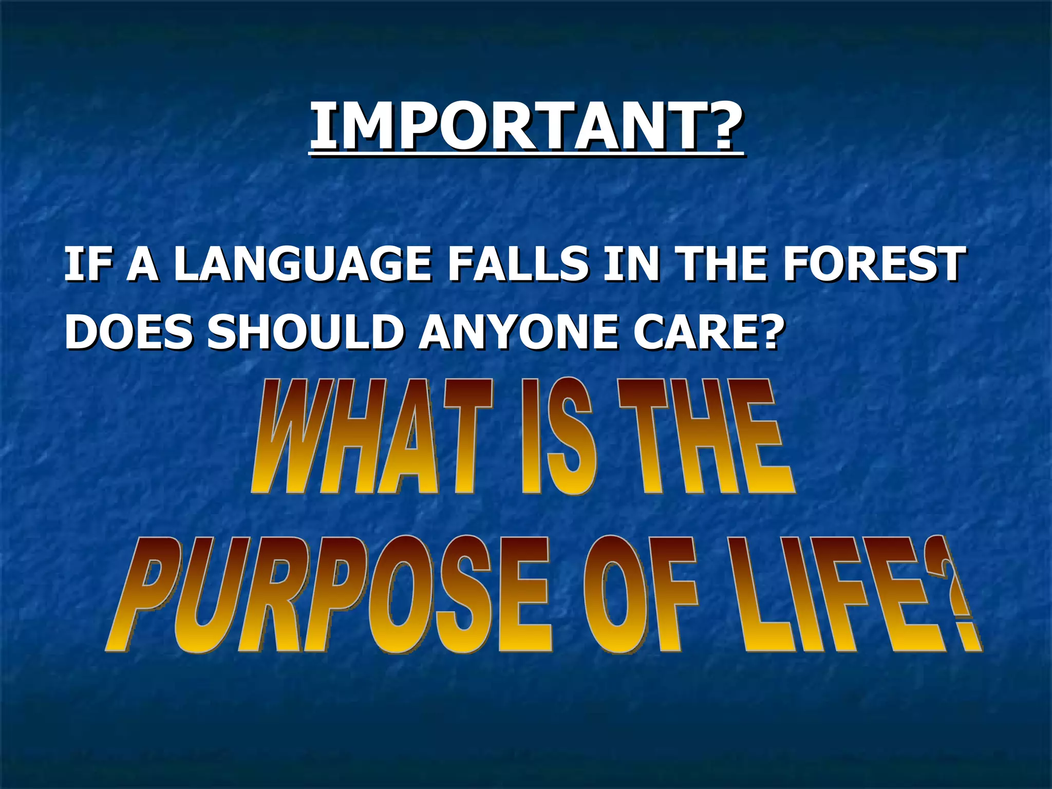 IMPORTANT? IF A LANGUAGE FALLS IN THE FOREST DOES SHOULD ANYONE CARE? WHAT IS THE PURPOSE OF LIFE? 