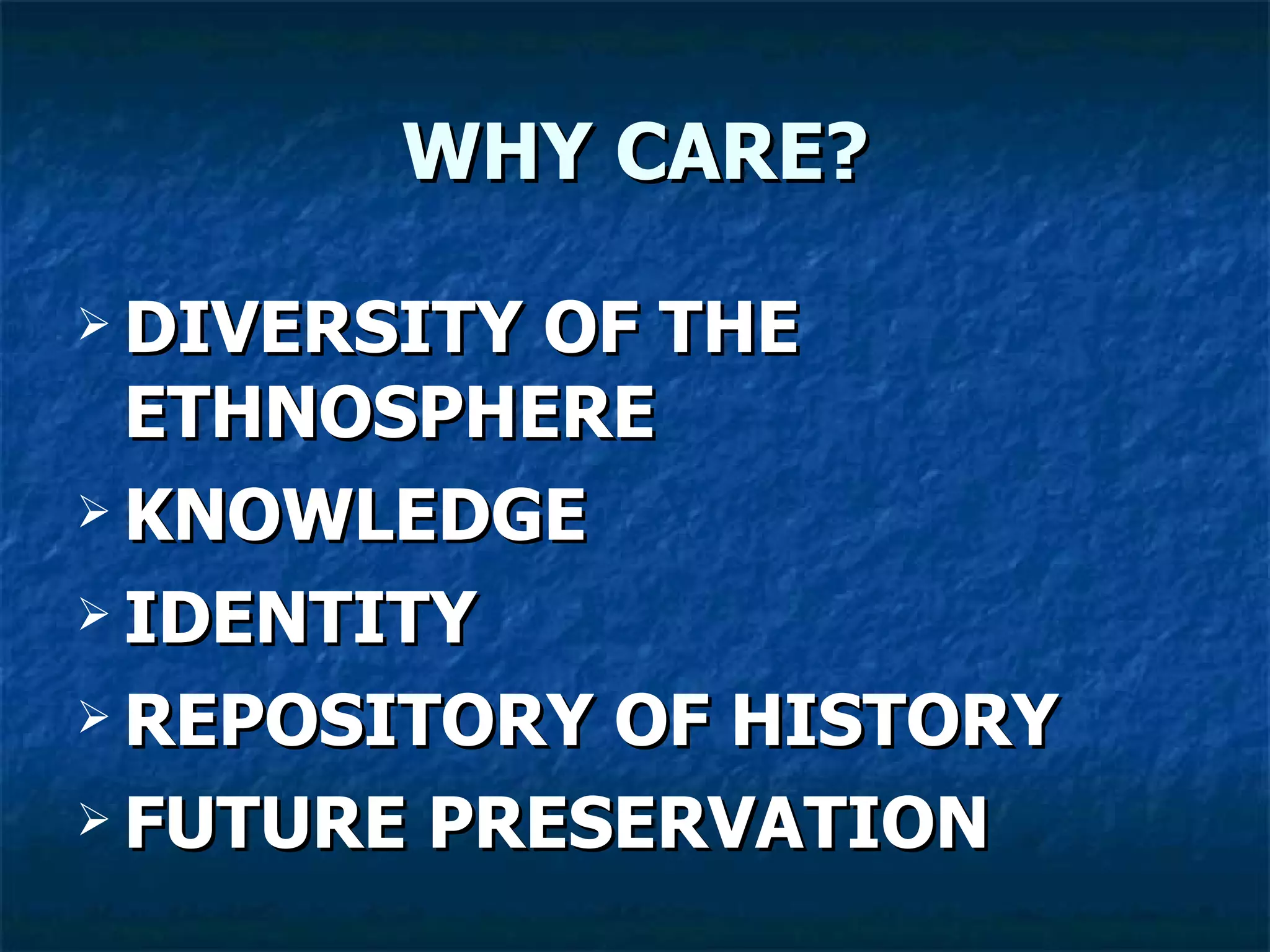 WHY CARE? DIVERSITY OF THE ETHNOSPHERE KNOWLEDGE IDENTITY REPOSITORY OF HISTORY FUTURE PRESERVATION 