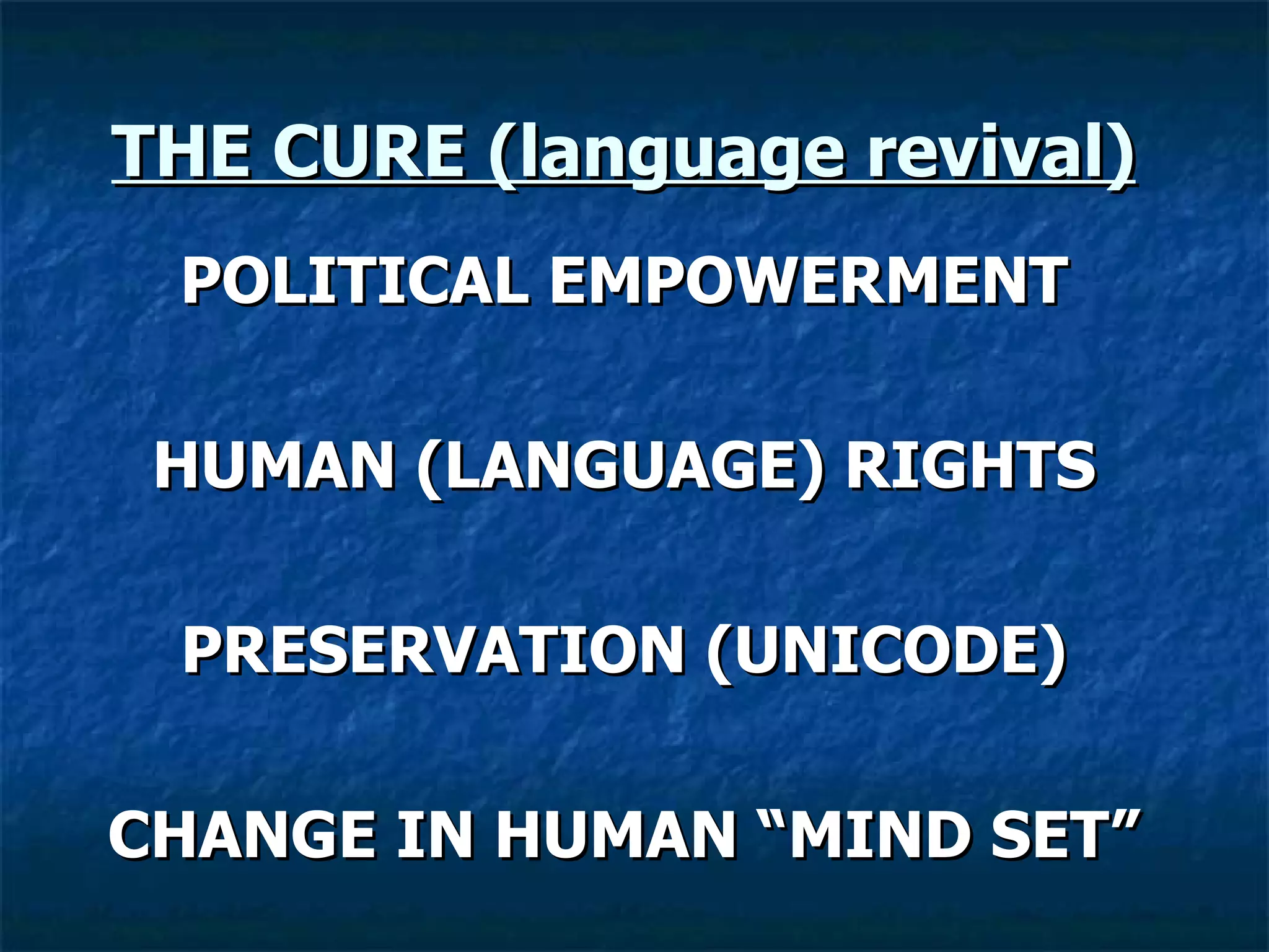 THE CURE (language revival)   POLITICAL EMPOWERMENT HUMAN (LANGUAGE) RIGHTS PRESERVATION (UNICODE) CHANGE IN HUMAN “MIND SET” 