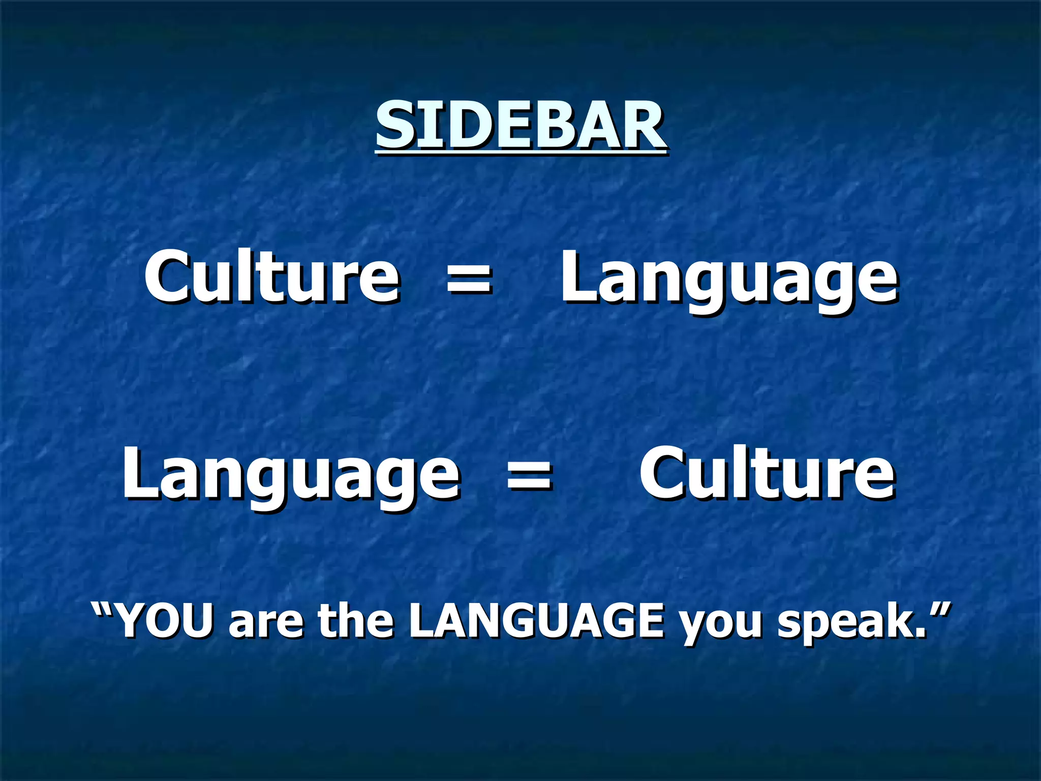 SIDEBAR Culture  =  Language Language  =  Culture   “ YOU are the LANGUAGE you speak.” 