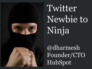 Twitter
Newbie to
Ninja
@dharmesh
Founder/CTO
HubSpot
 