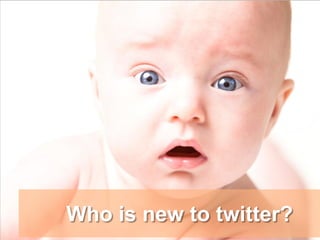 Who is new to twitter?
 