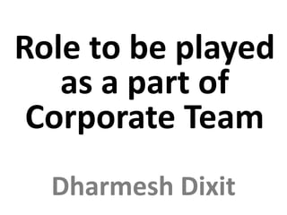 Dharmesh Dixit
Role to be played
as a part of
Corporate Team
 