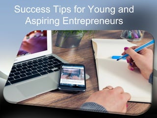 Success Tips for Young and
Aspiring Entrepreneurs
 