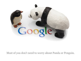 Most of you don’t need to worry about Panda or Penguin.
 