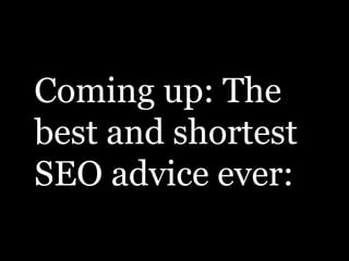 Coming up: The
best and shortest
SEO advice ever:
 
