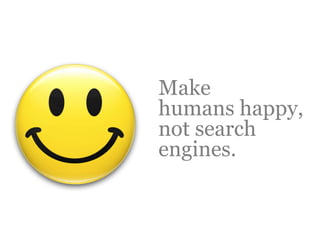 Make
humans happy,
not search
engines.
 