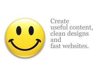 Create
useful content,
clean designs
and
fast websites.
 