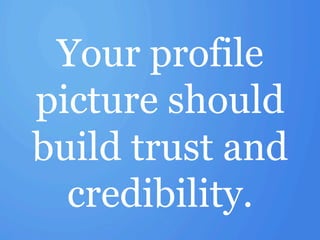 Your profile
picture should
build trust and
  credibility.
 