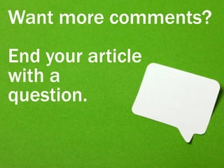 Want more comments?
End your article
with a
question.
 