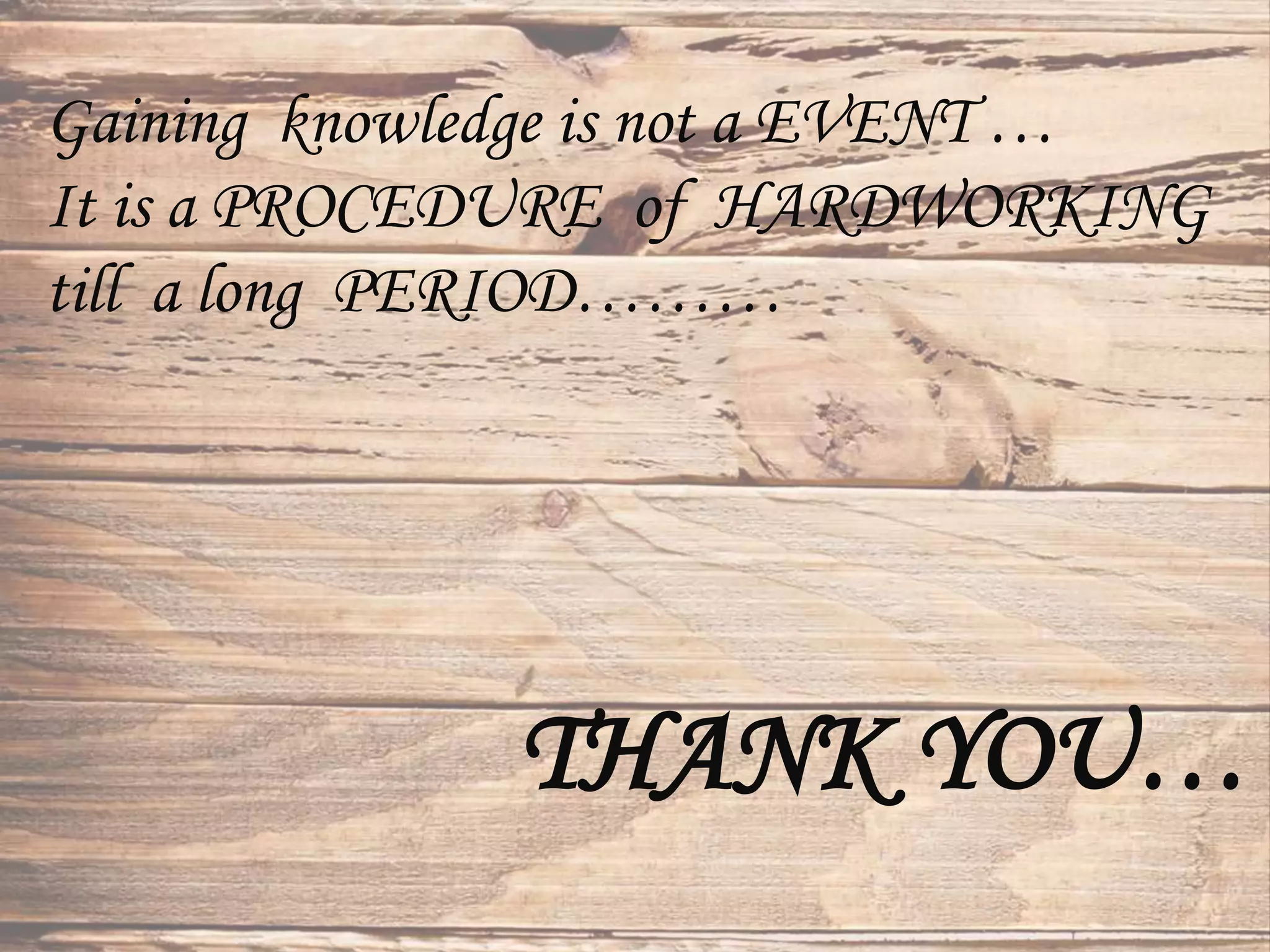 THANK YOU…
Gaining knowledge is not a EVENT …
It is a PROCEDURE of HARDWORKING
till a long PERIOD………
 
