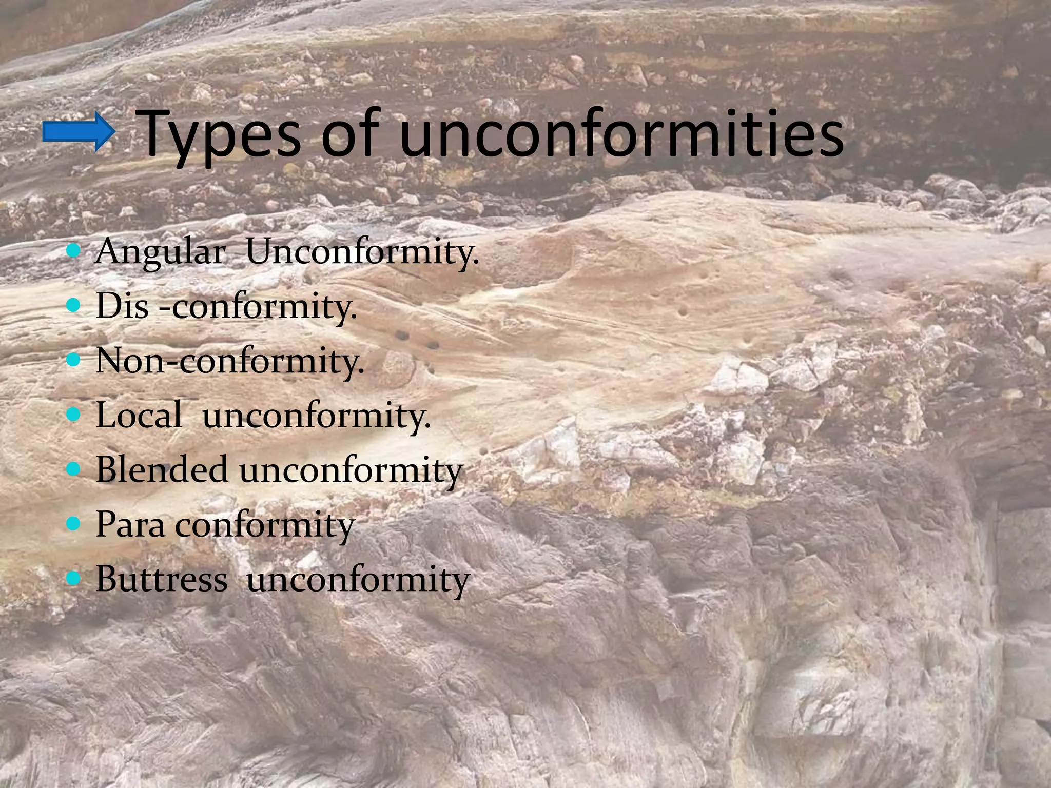 Types of unconformities
 Angular Unconformity.
 Dis -conformity.
 Non-conformity.
 Local unconformity.
 Blended unconformity
 Para conformity
 Buttress unconformity
 