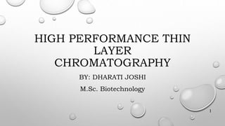 HIGH PERFORMANCE THIN
LAYER
CHROMATOGRAPHY
BY: DHARATI JOSHI
M.Sc. Biotechnology
1
 