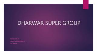 DHARWAR SUPER GROUP
PRESENTED BY
HAROON MUHAMMED
MIT- MAHE
 