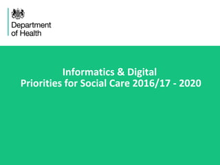 Informatics & Digital
Priorities for Social Care 2016/17 - 2020
 