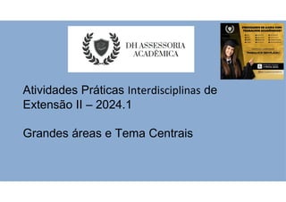 Atividades Práticas Interdisciplinas de
Extensão II – 2024.1
Grandes áreas e Tema Centrais
 