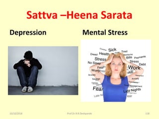 Sattva –Heena Sarata
Depression Mental Stress
10/10/2018 Prof.Dr.R.R.Deshpande 118
 