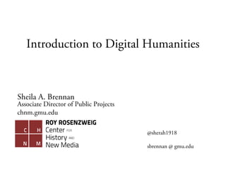 Introduction to Digital Humanities
Sheila A. Brennan
Associate Director of Public Projects
chnm.gmu.edu
@sherah1918
sbrennan @ gmu.edu
 
