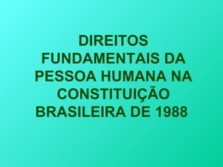 DIREITOS
 FUNDAMENTAIS DA
PESSOA HUMANA NA
   CONSTITUIÇÃO
BRASILEIRA DE 1988
 