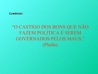 Lembrete:



 “O CASTIGO DOS BONS QUE NÃO
    FAZEM POLÍTICA É SEREM
   GOVERNADOS PELOS MAUS.”
            (Platão)
 