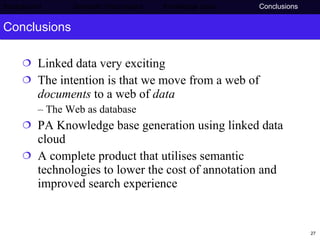 Conclusions Linked data very exciting The intention is that we move from a web of  documents  to a web of  data –  The Web as database PA Knowledge base generation using linked data cloud A complete product that utilises semantic technologies to lower the cost of annotation and improved search experience Background     Semantic Web project   Knowledge base  Conclusions 