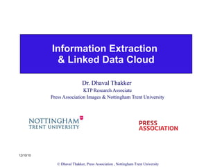 Information Extraction  & Linked Data Cloud Dr. Dhaval Thakker  KTP Research Associate Press Association Images & Nottingham Trent University 12/10/10 © Dhaval Thakker, Press Association , Nottingham Trent University 
