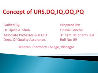 Guided By: Prepared By:
Dr. Ujash A. Shah Dhaval Panchal
Associate Professor & H.O.D 3rd sem. M.pharm Q.A
Dept. Of Quality Assurance. Roll No: 09
Nootan Pharmacy College, Visnagar
 