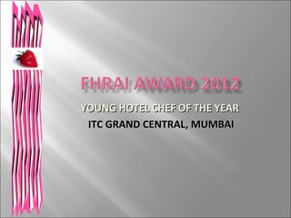 YOUNG HOTEL CHEF OF THE YEAR
 ITC GRAND CENTRAL, MUMBAI
 