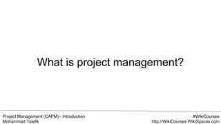 Project Management (CAPM) - Introduction
Mohammad Tawfik
#WikiCourses
http://WikiCourses.WikiSpaces.com
What is project management?
 