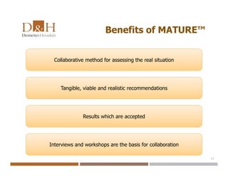 Benefits of MATURE™
13
Collaborative method for assessing the real situation
Tangible, viable and realistic recommendations
Results which are accepted
Interviews and workshops are the basis for collaboration
 