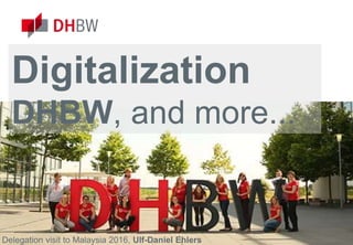 www.dhbw.de
Digitalization
DHBW, and more...
Delegation visit to Malaysia 2016, Ulf-Daniel Ehlers
 