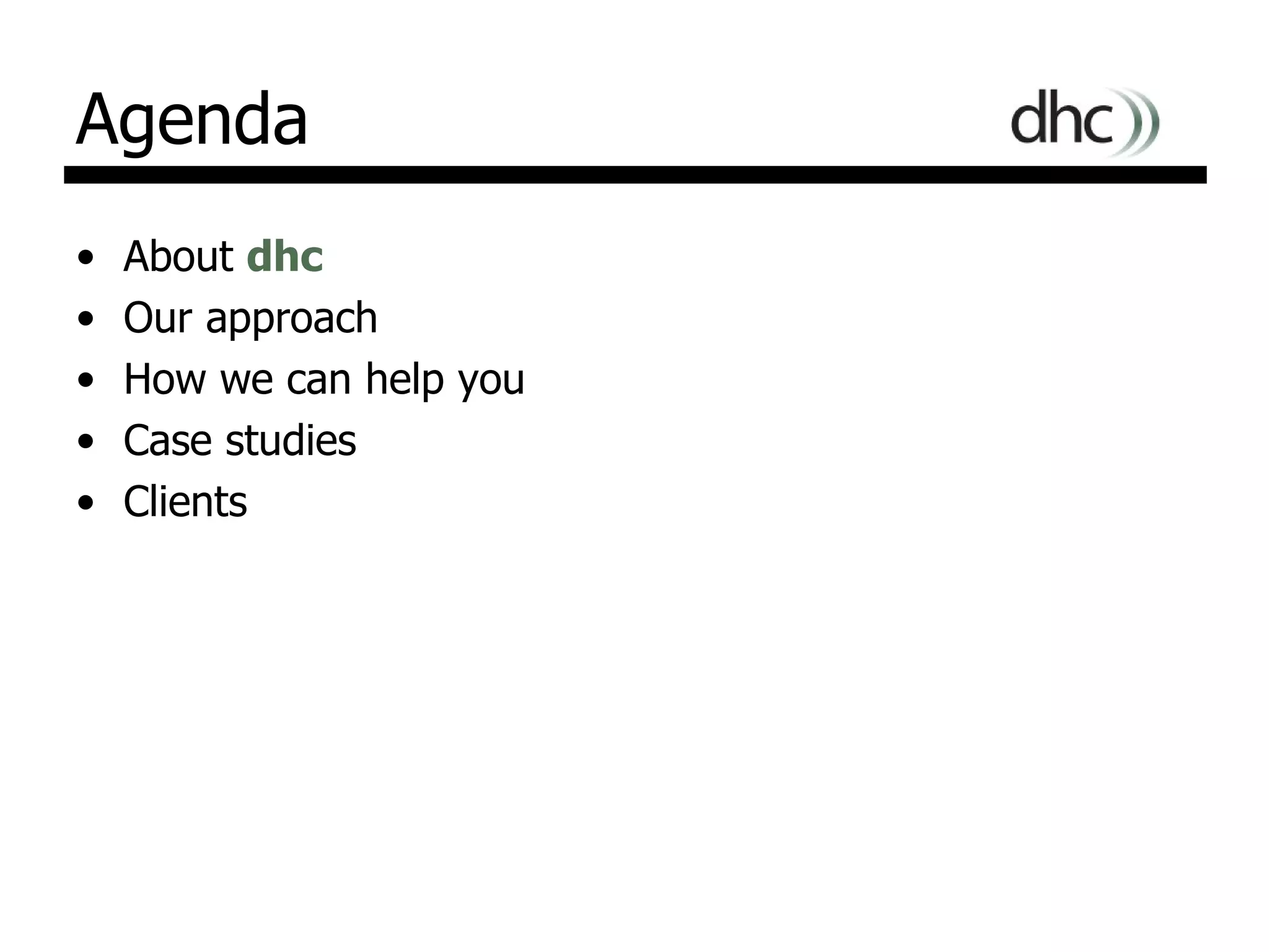 Agenda About  dhc Our approach How we can help you Case studies Clients 