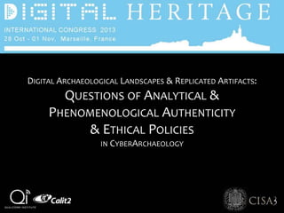 DIGITAL ARCHAEOLOGICAL LANDSCAPES & REPLICATED ARTIFACTS:
QUESTIONS OF ANALYTICAL &
PHENOMENOLOGICAL AUTHENTICITY
& ETHICAL POLICIES
IN CYBERARCHAEOLOGY
 